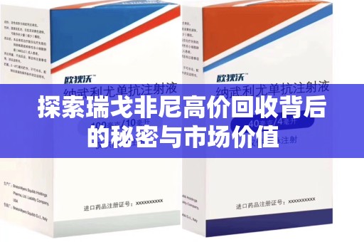 蚌埠探索瑞戈非尼高价回收背后的秘密与市场价值