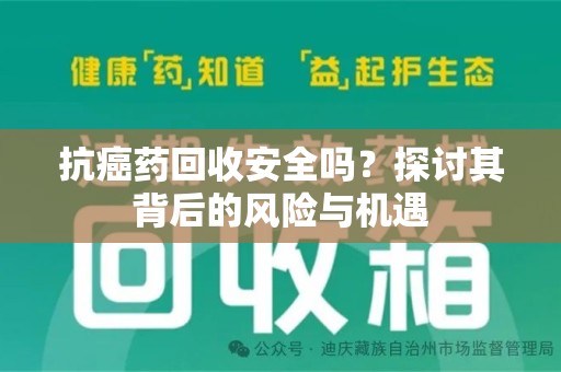 蚌埠抗癌药回收安全吗？探讨其背后的风险与机遇
