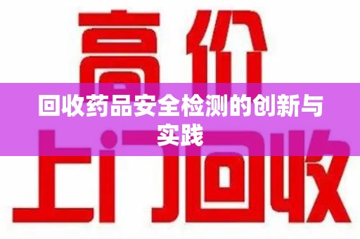 蚌埠回收药品安全检测的创新与实践