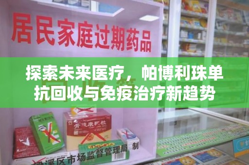 蚌埠探索未来医疗，帕博利珠单抗回收与免疫治疗新趋势