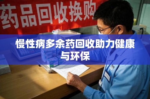 蚌埠慢性病多余药回收助力健康与环保