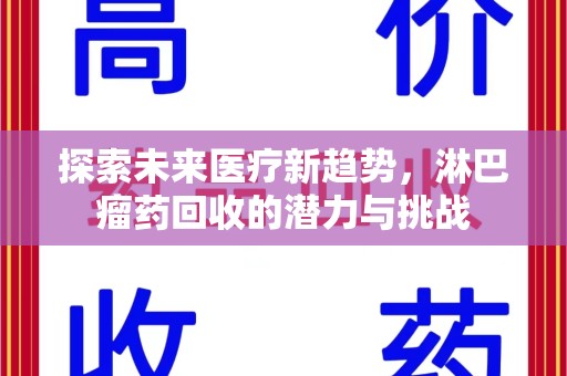 蚌埠探索未来医疗新趋势，淋巴瘤药回收的潜力与挑战