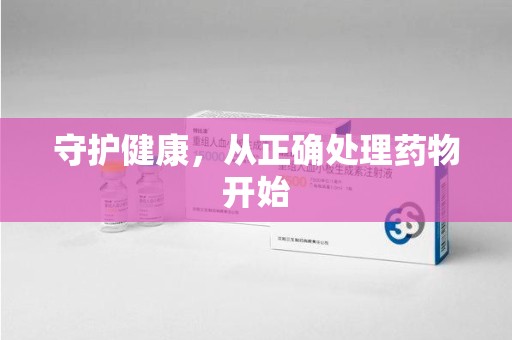 蚌埠守护健康，从正确处理药物开始