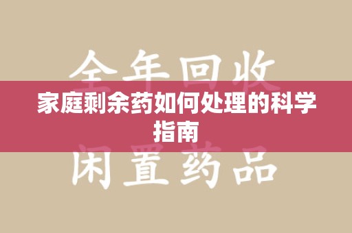 蚌埠家庭剩余药如何处理的科学指南