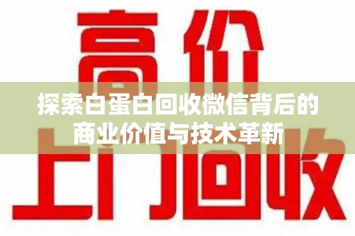蚌埠探索白蛋白回收微信背后的商业价值与技术革新