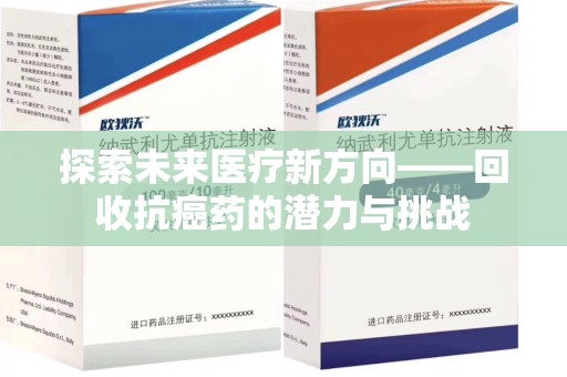 蚌埠探索未来医疗新方向——回收抗癌药的潜力与挑战