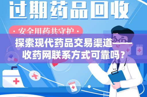 蚌埠探索现代药品交易渠道——收药网联系方式可靠吗？