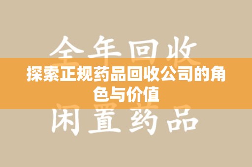 蚌埠探索正规药品回收公司的角色与价值