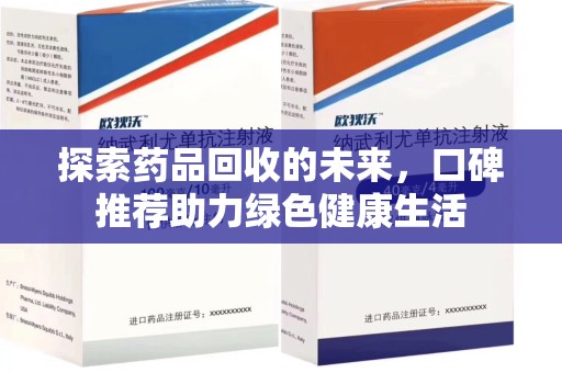 蚌埠探索药品回收的未来，口碑推荐助力绿色健康生活
