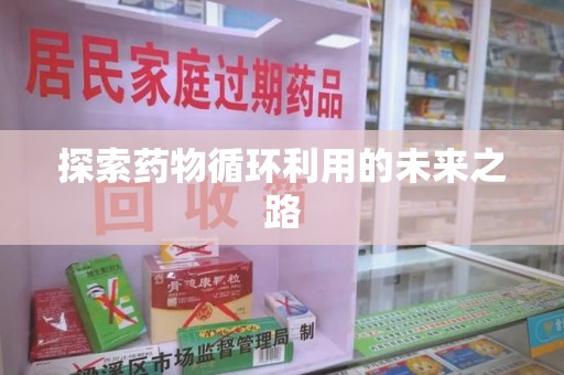 蚌埠探索药物循环利用的未来之路