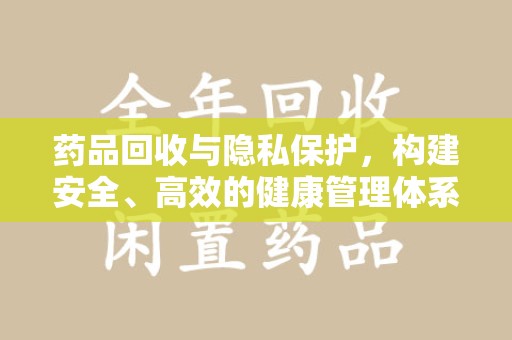 蚌埠药品回收与隐私保护，构建安全、高效的健康管理体系