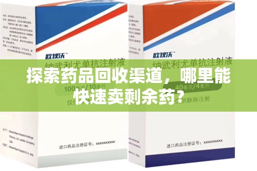 蚌埠探索药品回收渠道，哪里能快速卖剩余药？
