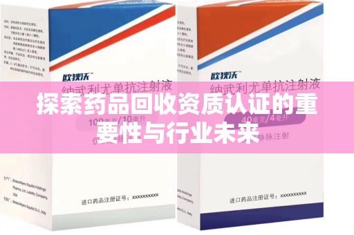 蚌埠探索药品回收资质认证的重要性与行业未来