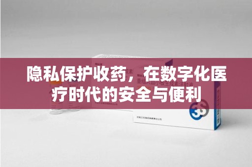 蚌埠隐私保护收药，在数字化医疗时代的安全与便利