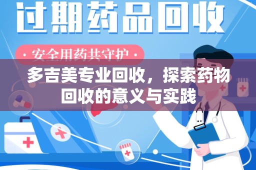 蚌埠多吉美专业回收，探索药物回收的意义与实践