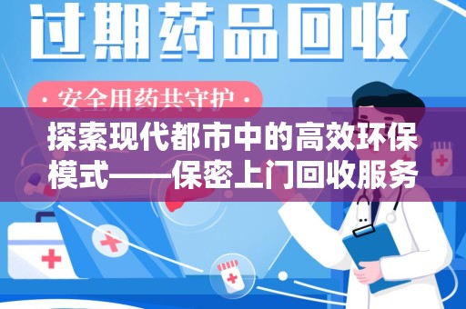 蚌埠探索现代都市中的高效环保模式——保密上门回收服务新趋势