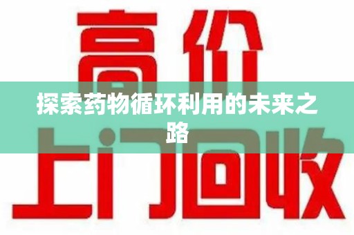 蚌埠探索药物循环利用的未来之路