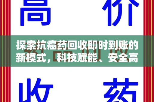 蚌埠探索抗癌药回收即时到账的新模式，科技赋能、安全高效