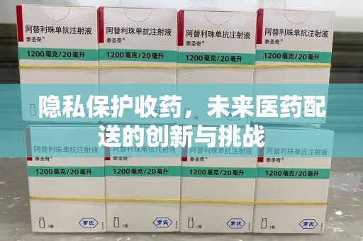 蚌埠隐私保护收药，未来医药配送的创新与挑战