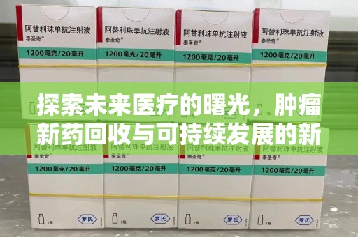 蚌埠探索未来医疗的曙光，肿瘤新药回收与可持续发展的新路径