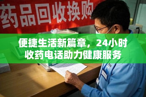 蚌埠便捷生活新篇章，24小时收药电话助力健康服务