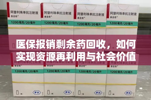 蚌埠医保报销剩余药回收，如何实现资源再利用与社会价值最大化