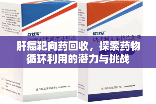 蚌埠肝癌靶向药回收，探索药物循环利用的潜力与挑战