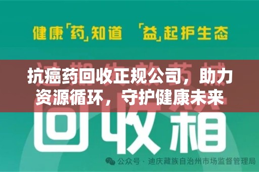 蚌埠抗癌药回收正规公司，助力资源循环，守护健康未来