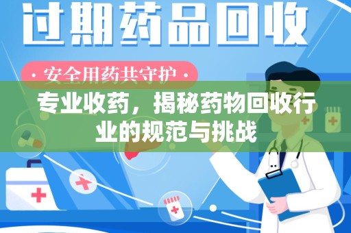 蚌埠专业收药，揭秘药物回收行业的规范与挑战