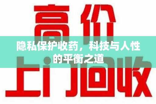 蚌埠隐私保护收药，科技与人性的平衡之道