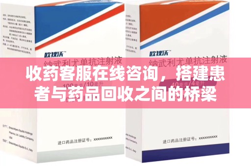 蚌埠收药客服在线咨询，搭建患者与药品回收之间的桥梁