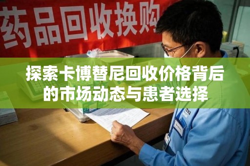 蚌埠探索卡博替尼回收价格背后的市场动态与患者选择