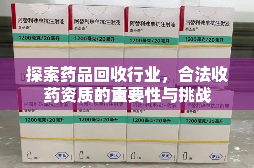 蚌埠探索药品回收行业，合法收药资质的重要性与挑战