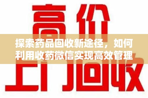 蚌埠探索药品回收新途径，如何利用收药微信实现高效管理