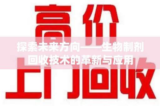 蚌埠探索未来方向——生物制剂回收技术的革新与应用