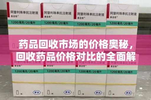 蚌埠药品回收市场的价格奥秘，回收药品价格对比的全面解析