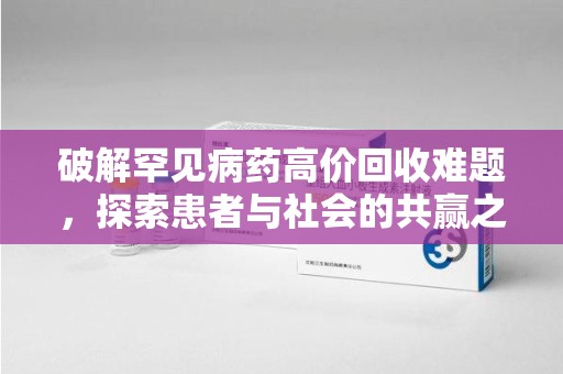 蚌埠破解罕见病药高价回收难题，探索患者与社会的共赢之道