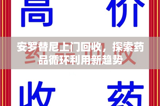 蚌埠安罗替尼上门回收，探索药品循环利用新趋势