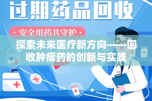 蚌埠探索未来医疗新方向——回收肿瘤药的创新与实践