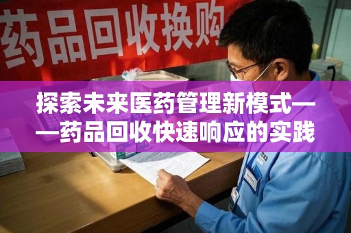 蚌埠探索未来医药管理新模式——药品回收快速响应的实践与展望