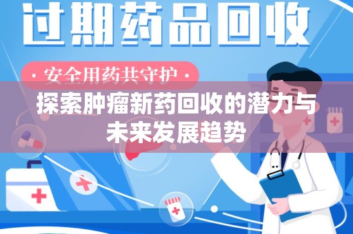 蚌埠探索肿瘤新药回收的潜力与未来发展趋势