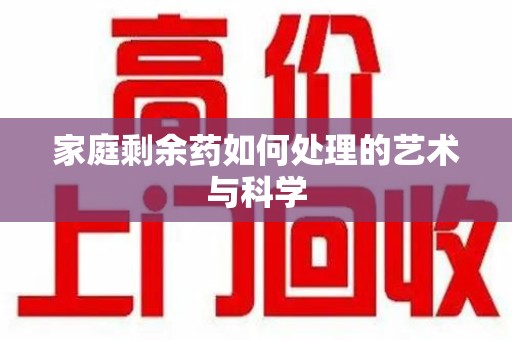 蚌埠家庭剩余药如何处理的艺术与科学