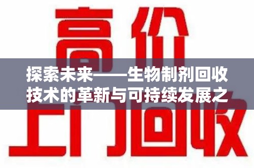 蚌埠探索未来——生物制剂回收技术的革新与可持续发展之路