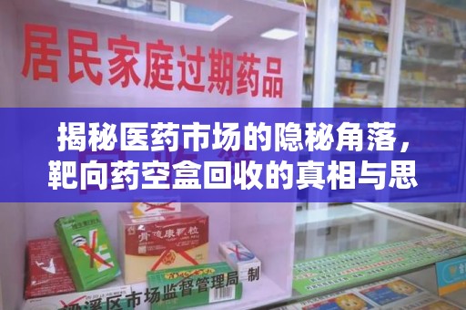 蚌埠揭秘医药市场的隐秘角落，靶向药空盒回收的真相与思考