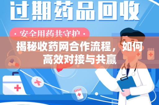 蚌埠揭秘收药网合作流程，如何高效对接与共赢