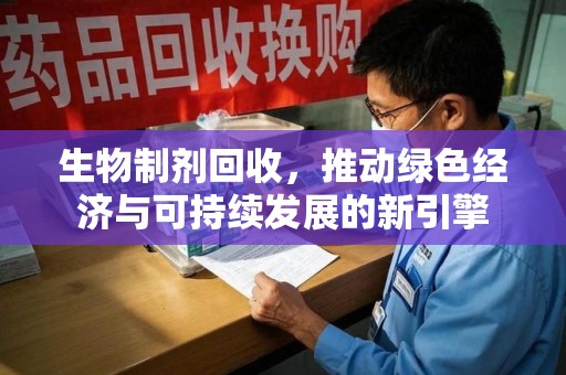 蚌埠生物制剂回收，推动绿色经济与可持续发展的新引擎