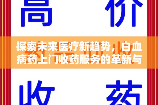 蚌埠探索未来医疗新趋势，白血病药上门收药服务的革新与意义