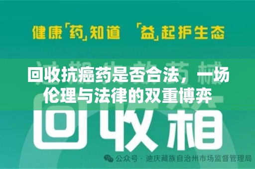 蚌埠回收抗癌药是否合法，一场伦理与法律的双重博弈