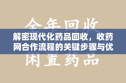 蚌埠解密现代化药品回收，收药网合作流程的关键步骤与优势