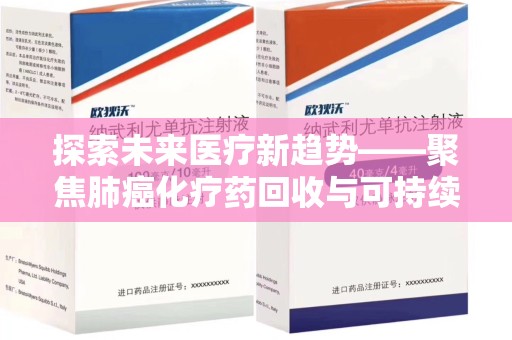 蚌埠探索未来医疗新趋势——聚焦肺癌化疗药回收与可持续发展